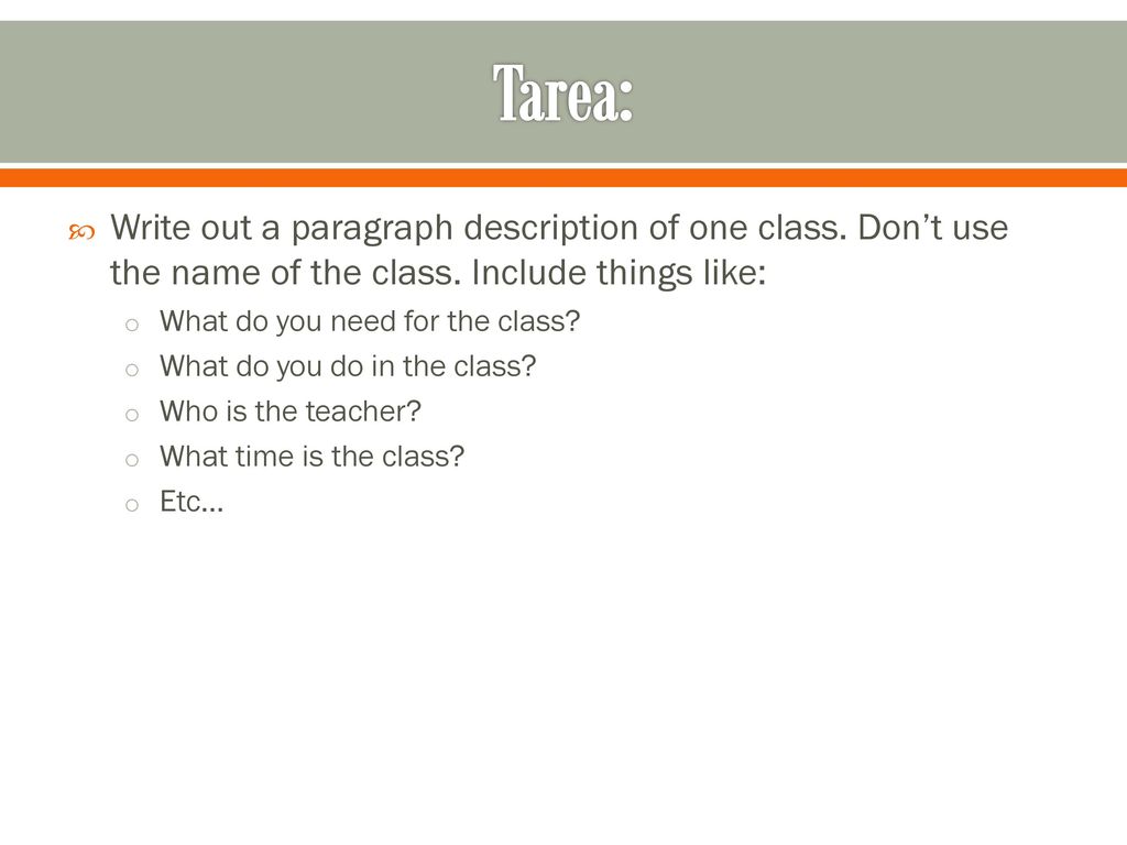 Tarea: Write out a paragraph description of one class. Don’t use the name of the class. Include things like: