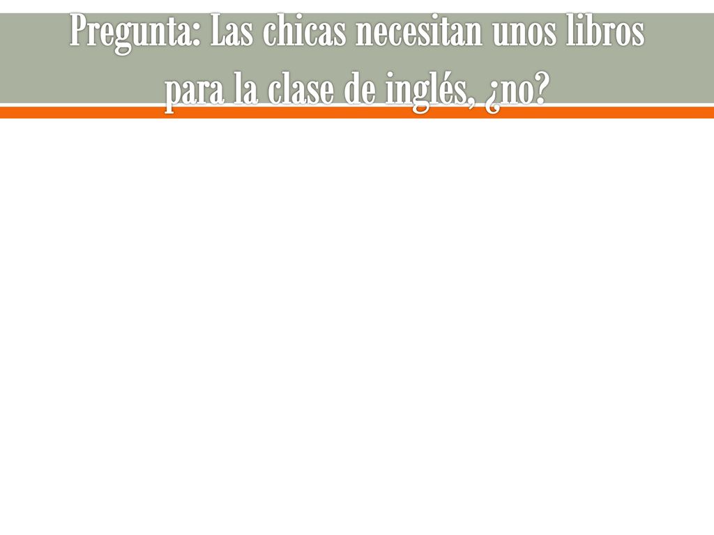 Pregunta: Las chicas necesitan unos libros para la clase de inglés, ¿no