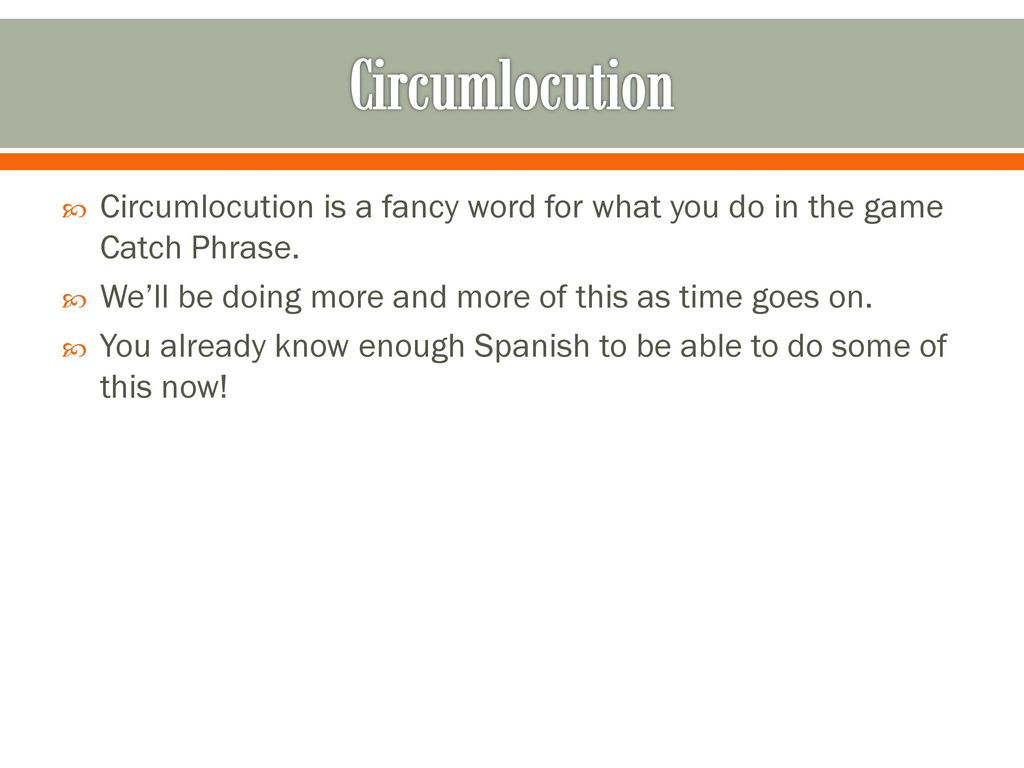 Circumlocution Circumlocution is a fancy word for what you do in the game Catch Phrase. We’ll be doing more and more of this as time goes on.