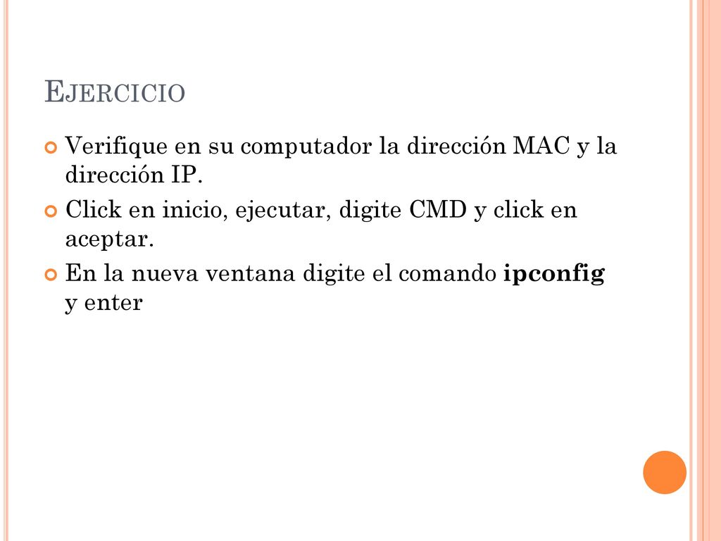 Ejercicio Verifique en su computador la dirección MAC y la dirección IP. Click en inicio, ejecutar, digite CMD y click en aceptar.