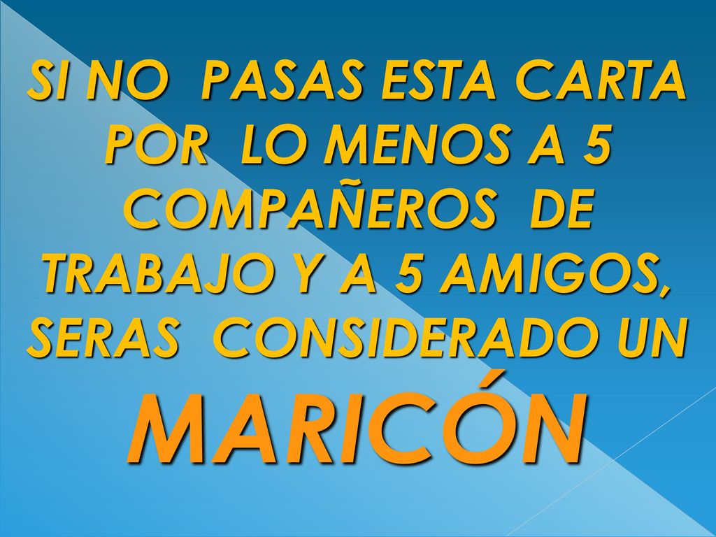 SI NO PASAS ESTA CARTA POR LO MENOS A 5 COMPAÑEROS DE TRABAJO Y A 5 AMIGOS, SERAS CONSIDERADO UN MARICÓN