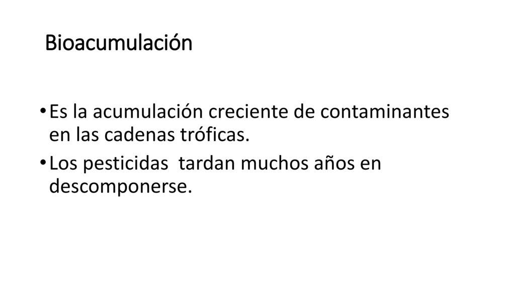 Bioacumulación Es la acumulación creciente de contaminantes en las cadenas tróficas.