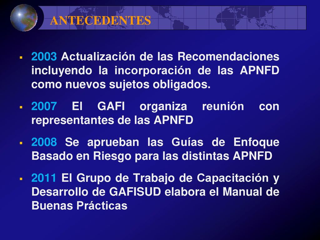 ANTECEDENTES 2003 Actualización de las Recomendaciones incluyendo la incorporación de las APNFD como nuevos sujetos obligados.