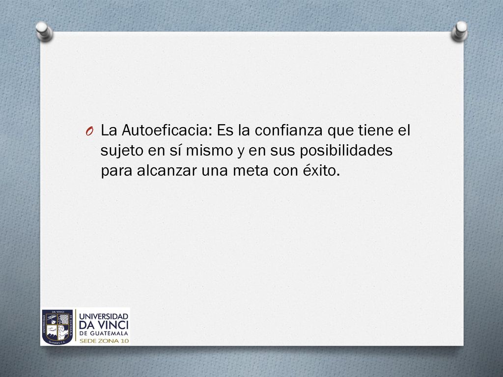 La Autoeficacia: Es la confianza que tiene el sujeto en sí mismo y en sus posibilidades para alcanzar una meta con éxito.