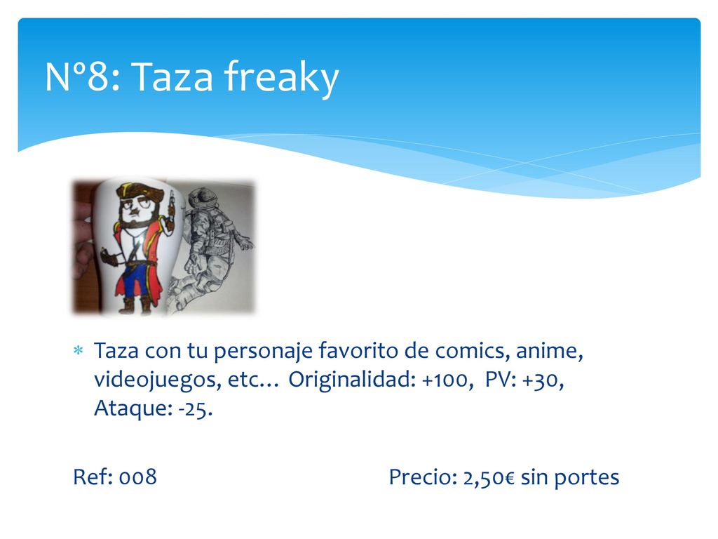 Nº8: Taza freaky Taza con tu personaje favorito de comics, anime, videojuegos, etc… Originalidad: +100, PV: +30, Ataque: -25.