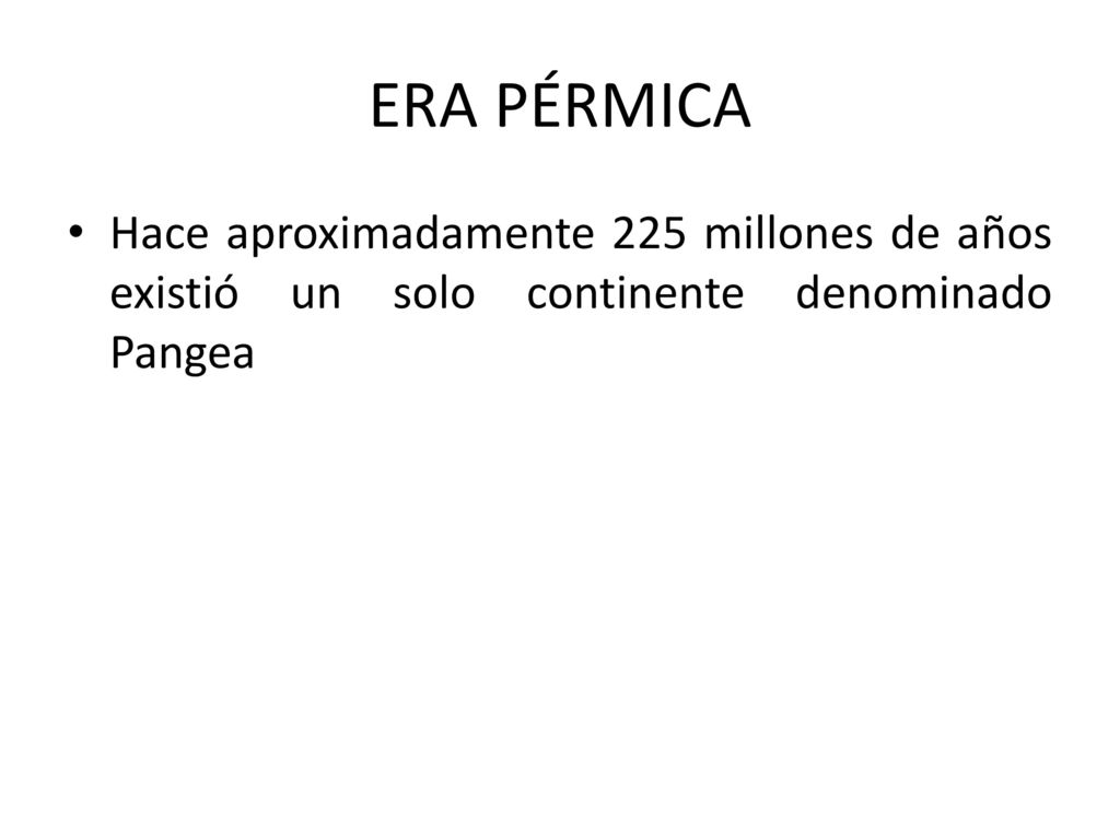 ERA PÉRMICA Hace aproximadamente 225 millones de años existió un solo continente denominado Pangea