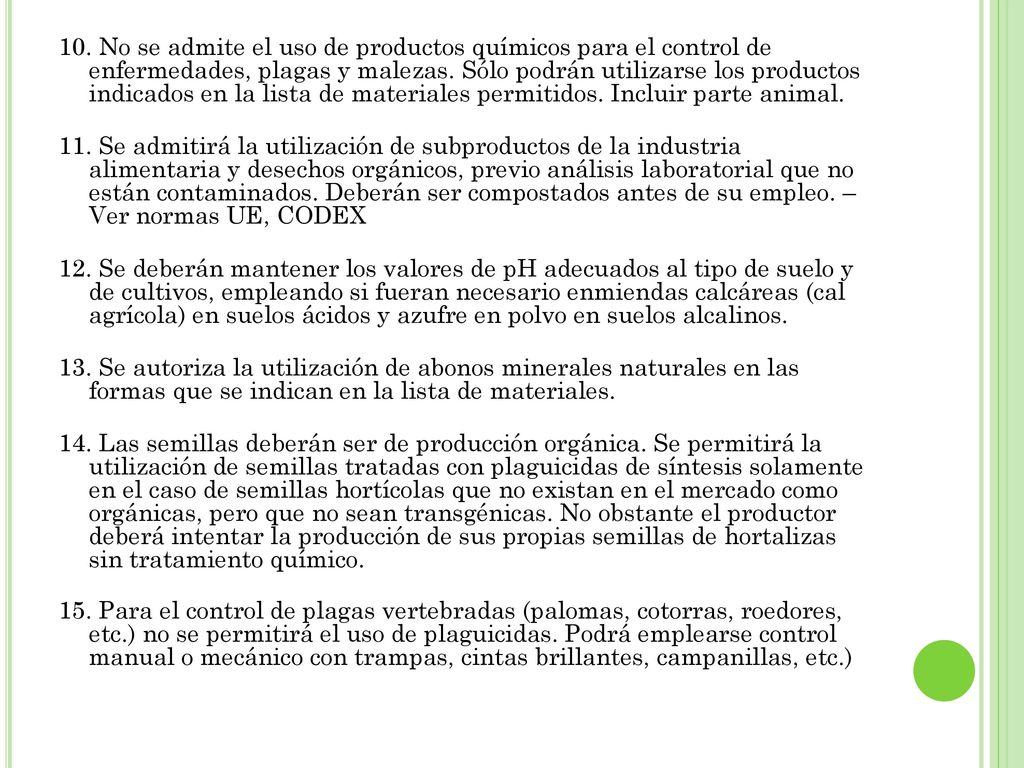 10. No se admite el uso de productos químicos para el control de enfermedades, plagas y malezas. Sólo podrán utilizarse los productos indicados en la lista de materiales permitidos. Incluir parte animal.