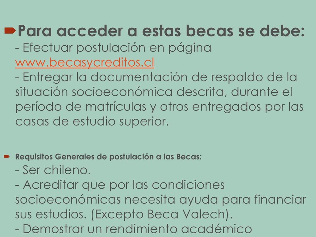 Para acceder a estas becas se debe: - Efectuar postulación en página   - Entregar la documentación de respaldo de la situación socioeconómica descrita, durante el período de matrículas y otros entregados por las casas de estudio superior.