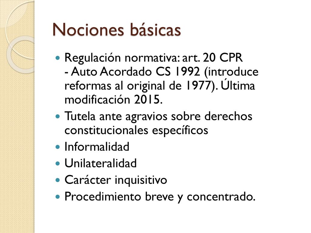 Nociones básicas Regulación normativa: art. 20 CPR - Auto Acordado CS 1992 (introduce reformas al original de 1977). Última modificación