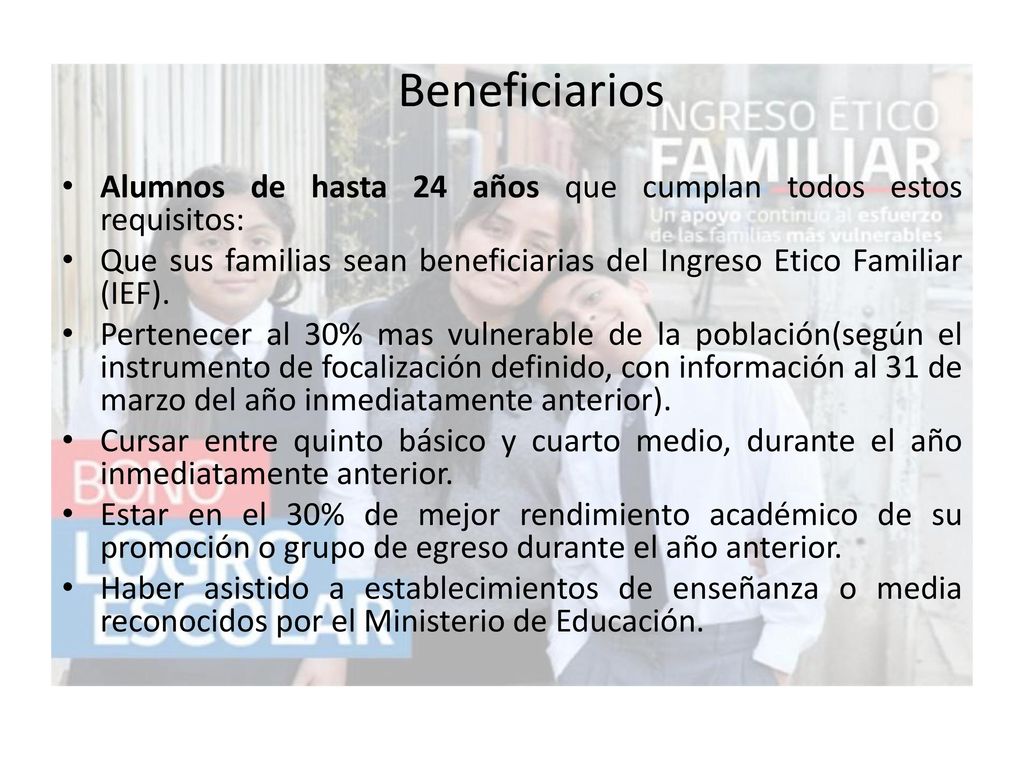 Beneficiarios Alumnos de hasta 24 años que cumplan todos estos requisitos: Que sus familias sean beneficiarias del Ingreso Etico Familiar (IEF).