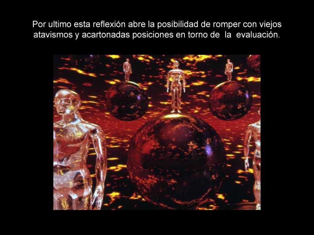 Por ultimo esta reflexión abre la posibilidad de romper con viejos atavismos y acartonadas posiciones en torno de la evaluación.