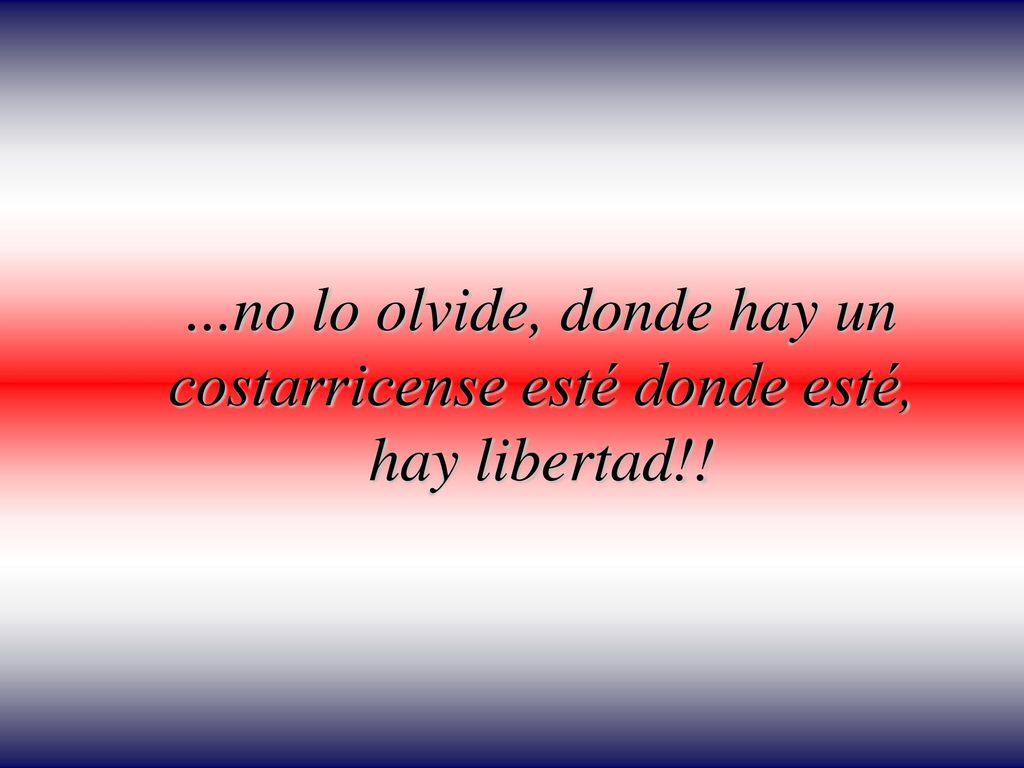 ...no lo olvide, donde hay un costarricense esté donde esté, hay libertad!!