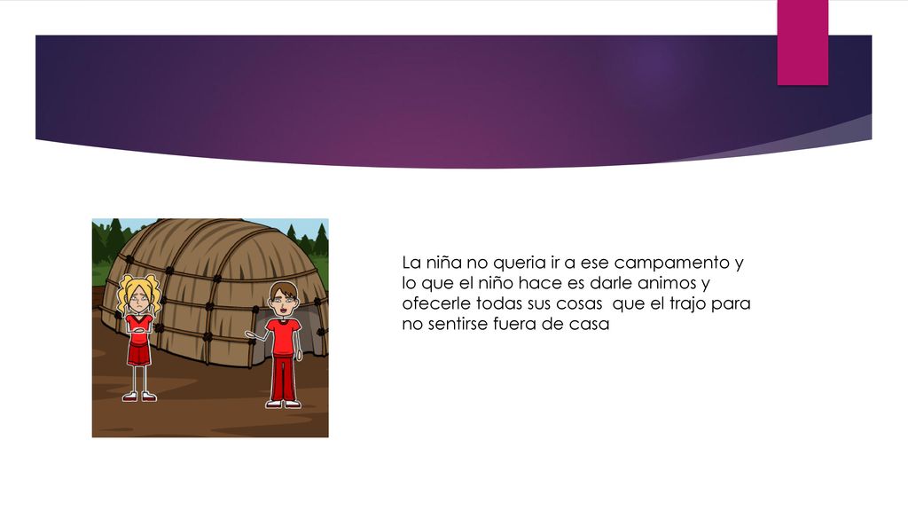 La niña no queria ir a ese campamento y lo que el niño hace es darle animos y ofecerle todas sus cosas que el trajo para no sentirse fuera de casa