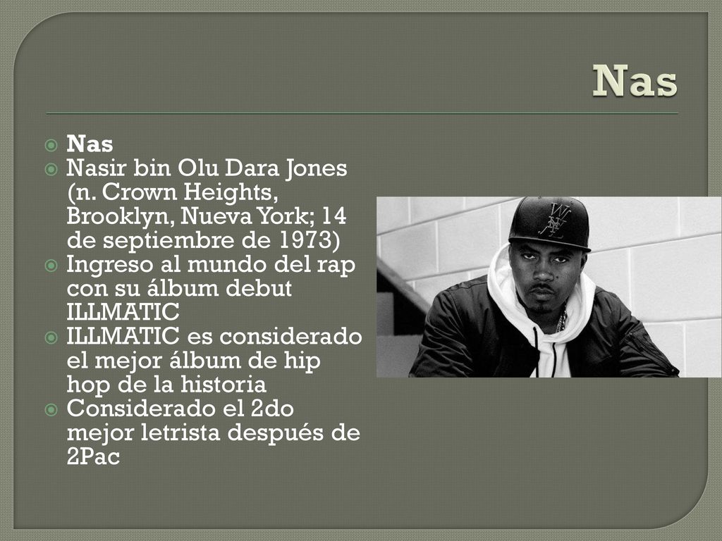 Nas Nas. Nasir bin Olu Dara Jones (n. Crown Heights, Brooklyn, Nueva York; 14 de septiembre de 1973)
