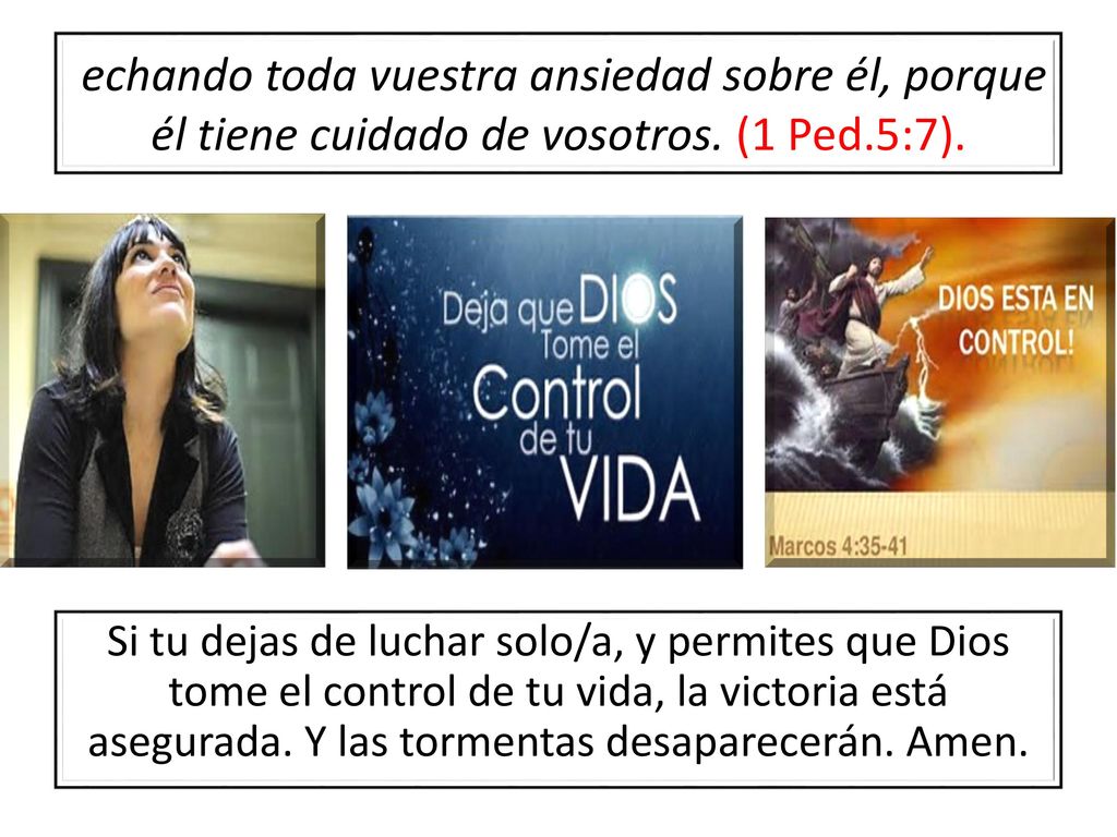 echando toda vuestra ansiedad sobre él, porque él tiene cuidado de vosotros. (1 Ped.5:7).