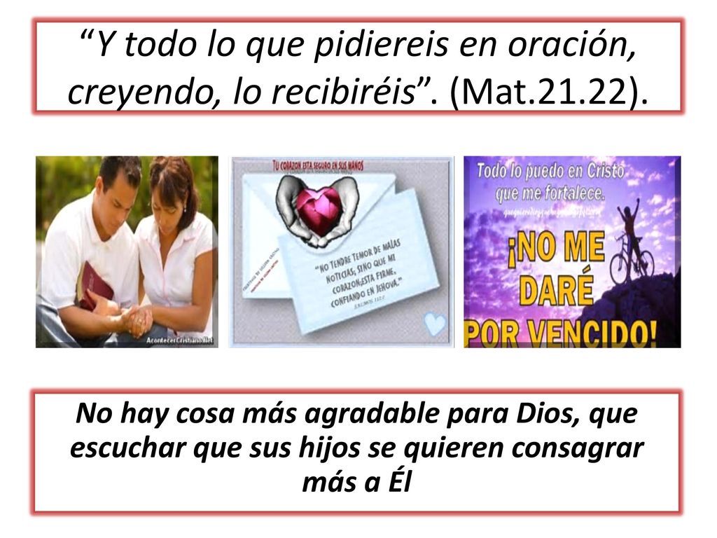 Y todo lo que pidiereis en oración, creyendo, lo recibiréis . (Mat.21.22).