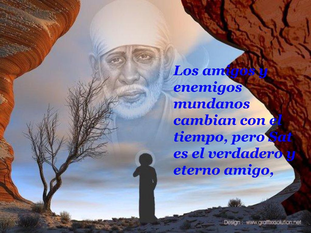 Los amigos y enemigos mundanos cambian con el tiempo, pero Sat es el verdadero y eterno amigo,