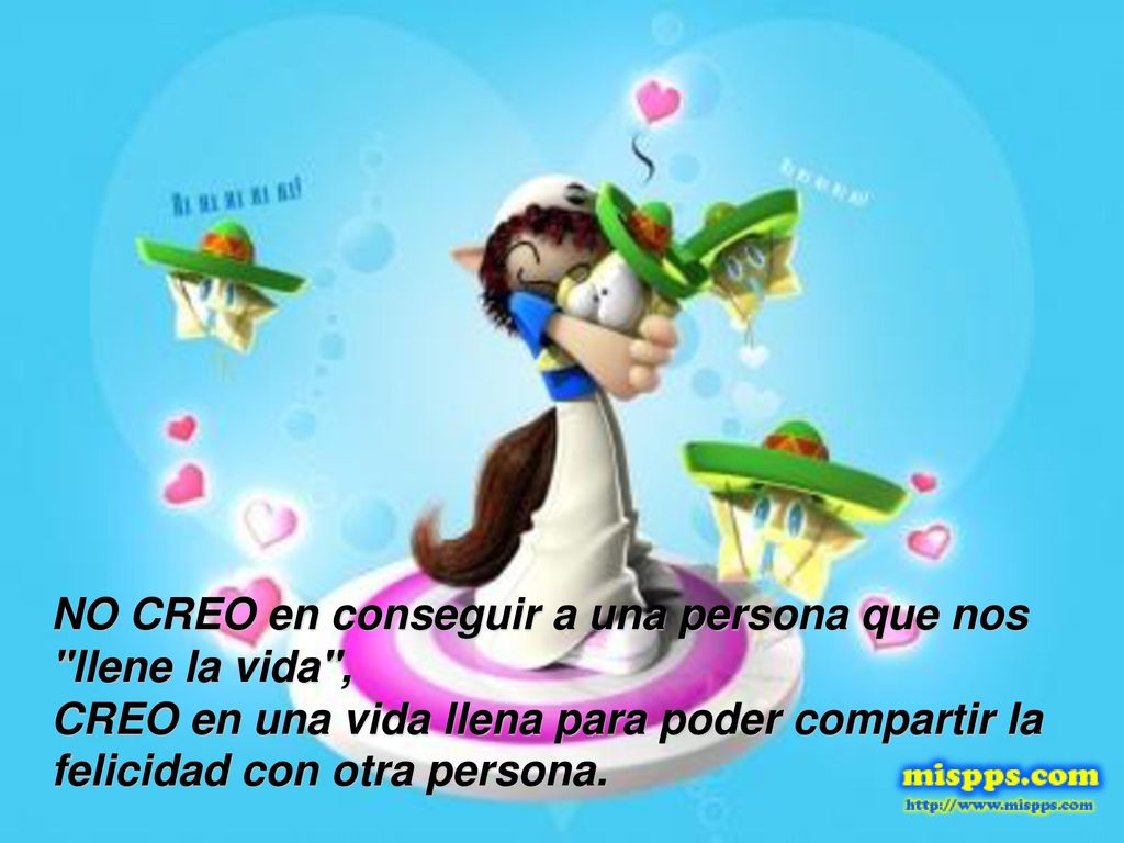 NO CREO en conseguir a una persona que nos llene la vida , CREO en una vida llena para poder compartir la felicidad con otra persona.