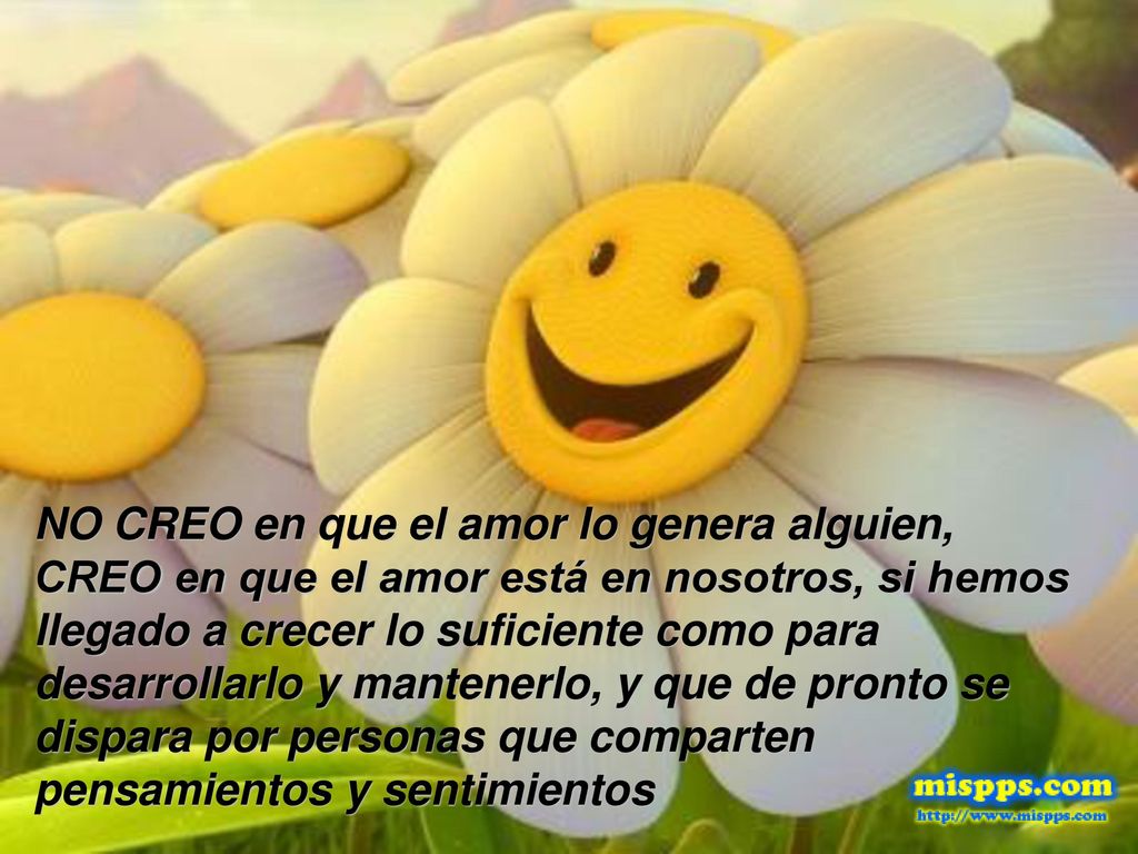 NO CREO en que el amor lo genera alguien, CREO en que el amor está en nosotros, si hemos llegado a crecer lo suficiente como para desarrollarlo y mantenerlo, y que de pronto se dispara por personas que comparten pensamientos y sentimientos