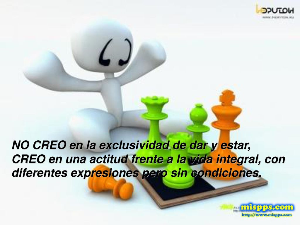 NO CREO en la exclusividad de dar y estar, CREO en una actitud frente a la vida integral, con diferentes expresiones pero sin condiciones.