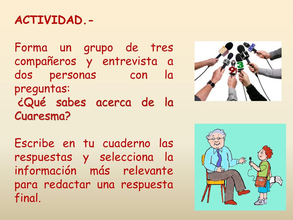 ACTIVIDAD.- Forma un grupo de tres compañeros y entrevista a dos personas con la preguntas: ¿Qué sabes acerca de la Cuaresma