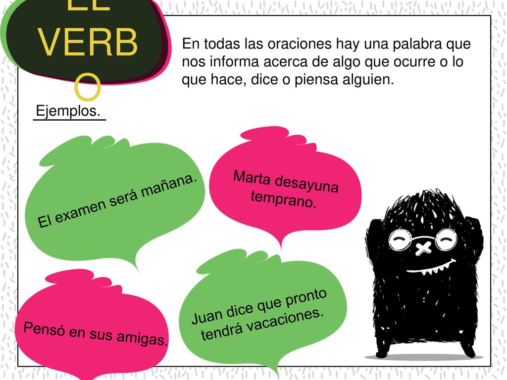 EL VERBO En todas las oraciones hay una palabra que nos informa acerca de algo que ocurre o lo que hace, dice o piensa alguien.