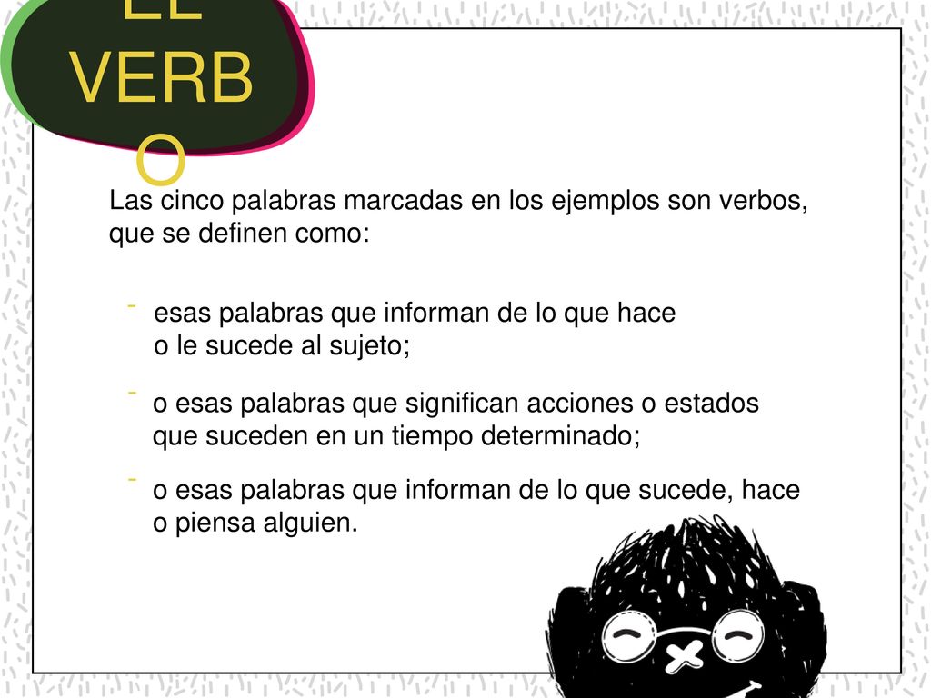 EL VERBO Las cinco palabras marcadas en los ejemplos son verbos, que se definen como: -