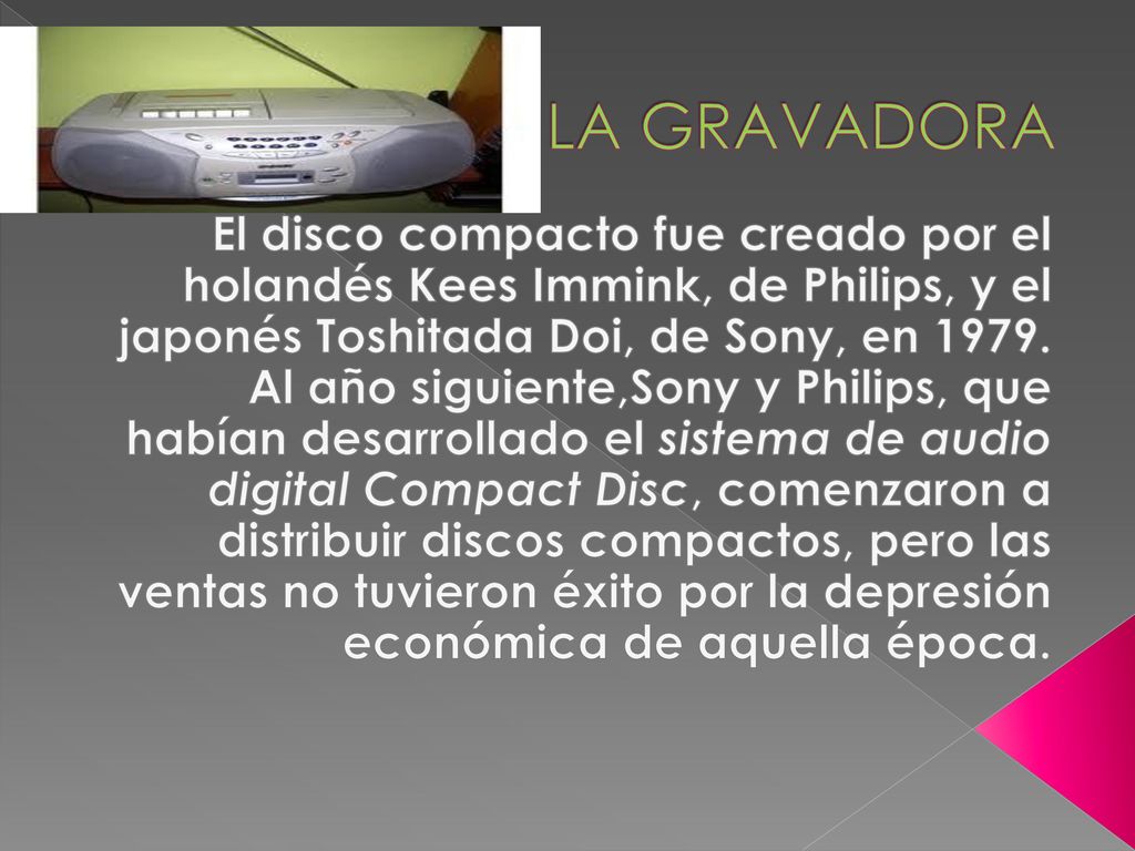 LA GRAVADORA El disco compacto fue creado por el holandés Kees Immink, de Philips, y el japonés Toshitada Doi, de Sony, en