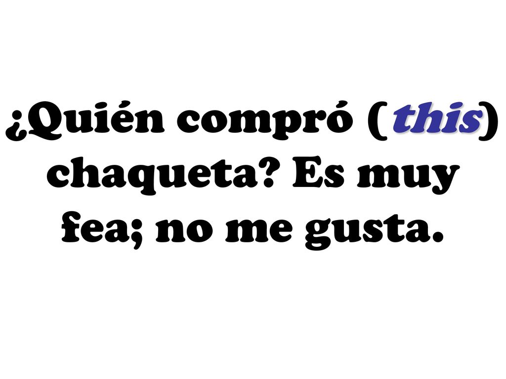 ¿Quién compró (this) chaqueta Es muy fea; no me gusta.