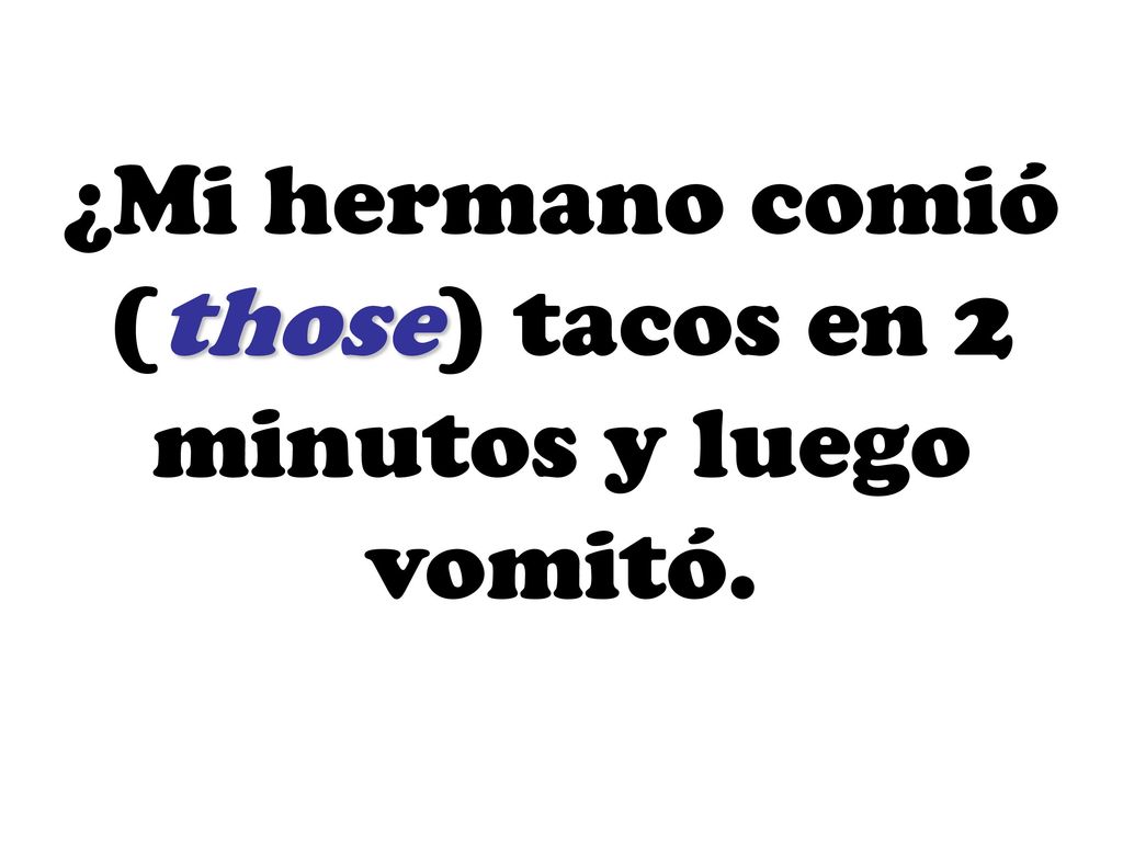 ¿Mi hermano comió (those) tacos en 2 minutos y luego vomitó.