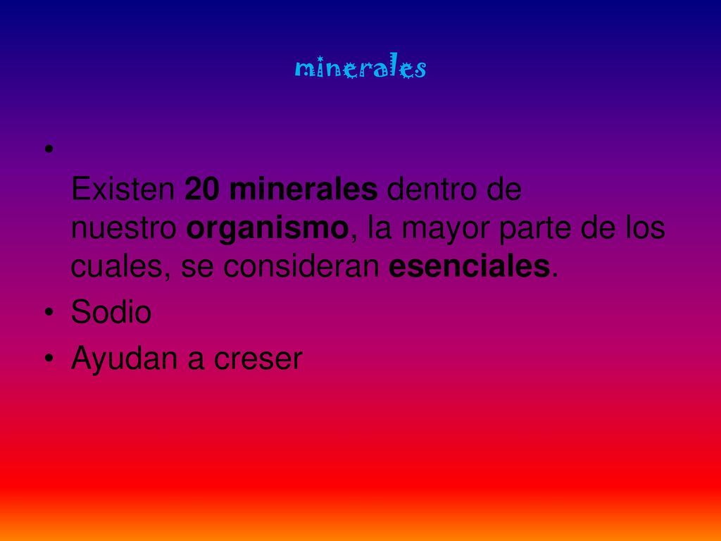 minerales Existen 20 minerales dentro de nuestro organismo, la mayor parte de los cuales, se consideran esenciales.