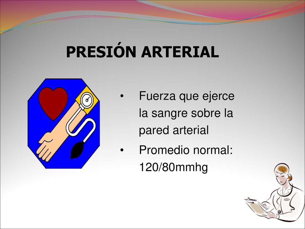 PRESIÓN ARTERIAL Fuerza que ejerce la sangre sobre la pared arterial