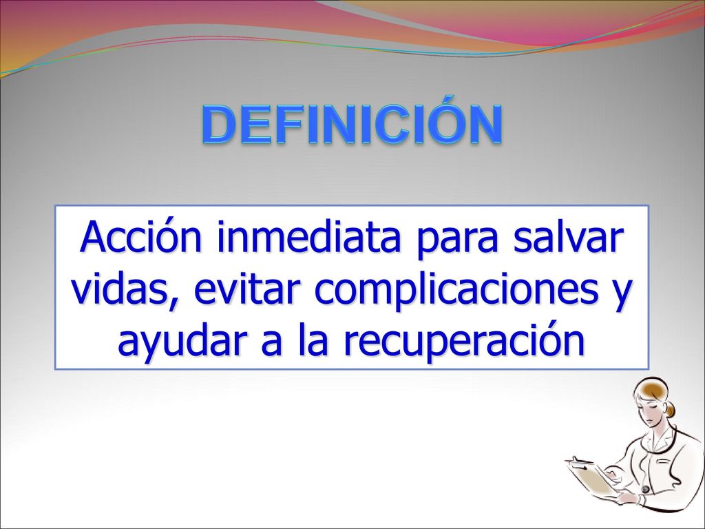 DEFINICIÓN Acción inmediata para salvar vidas, evitar complicaciones y ayudar a la recuperación