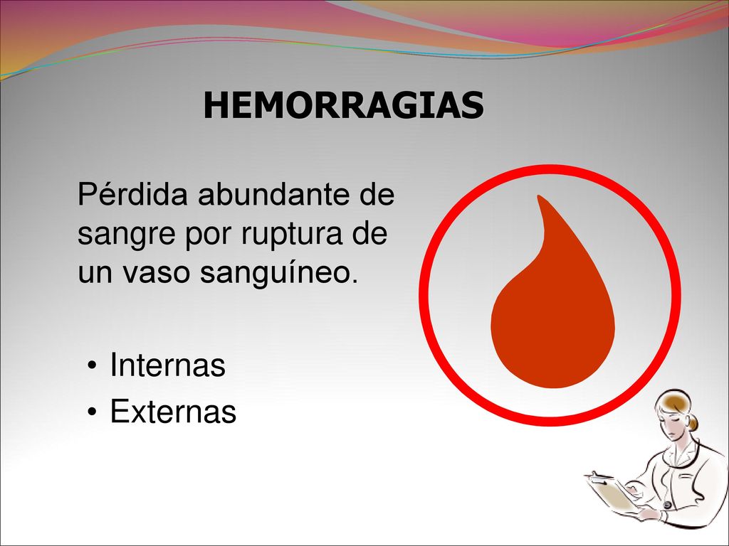 HEMORRAGIAS Pérdida abundante de sangre por ruptura de un vaso sanguíneo. Internas Externas