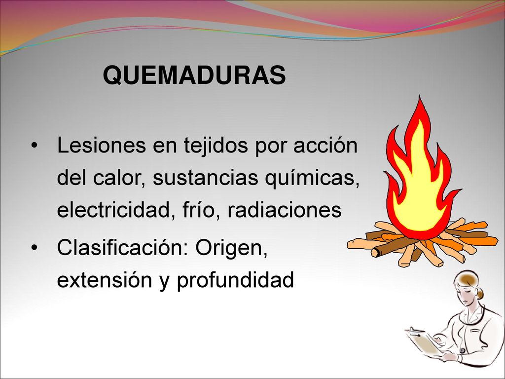 QUEMADURAS Lesiones en tejidos por acción del calor, sustancias químicas, electricidad, frío, radiaciones.