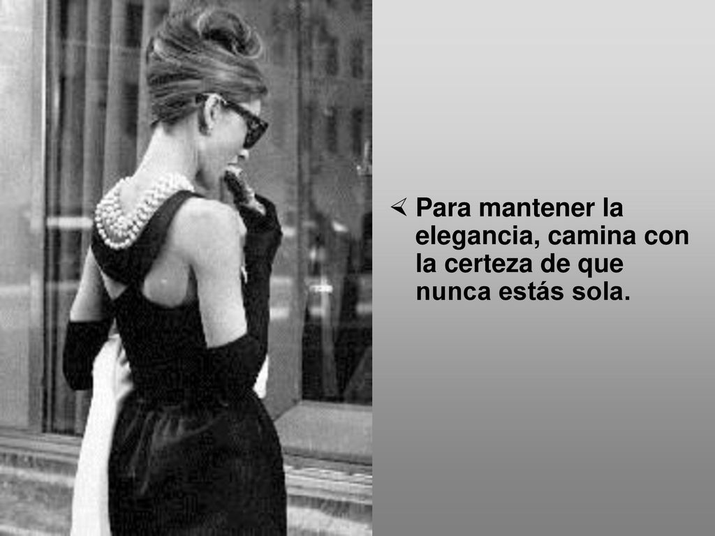 Para mantener la elegancia, camina con la certeza de que nunca estás sola.