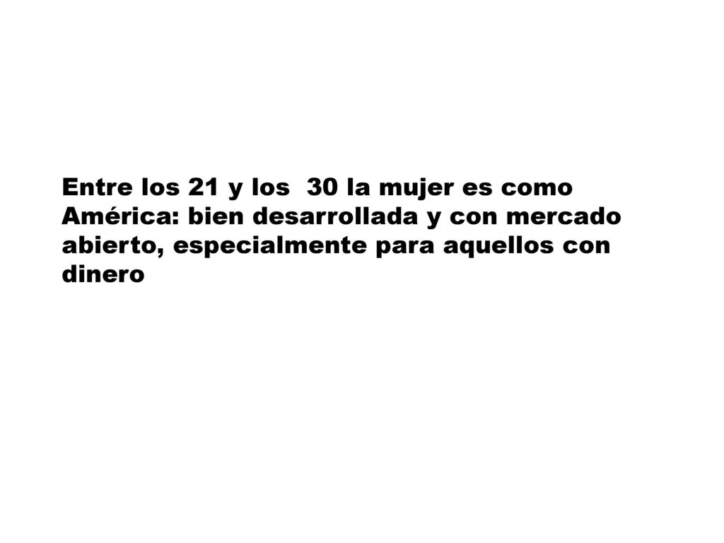 Entre los 21 y los 30 la mujer es como América: bien desarrollada y con mercado abierto, especialmente para aquellos con