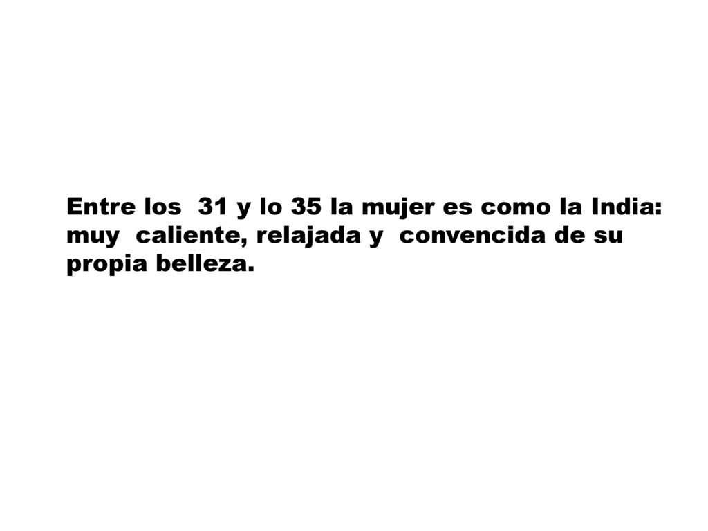 Entre los 31 y lo 35 la mujer es como la India: muy caliente, relajada y convencida de su propia belleza.