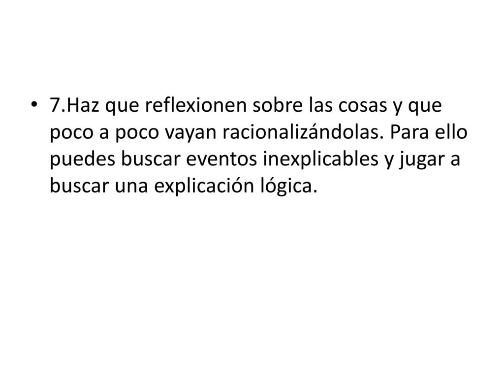7.Haz que reflexionen sobre las cosas y que poco a poco vayan racionalizándolas.