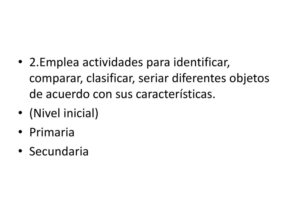 2.Emplea actividades para identificar, comparar, clasificar, seriar diferentes objetos de acuerdo con sus características.