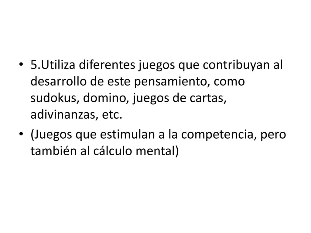 5.Utiliza diferentes juegos que contribuyan al desarrollo de este pensamiento, como sudokus, domino, juegos de cartas, adivinanzas, etc.