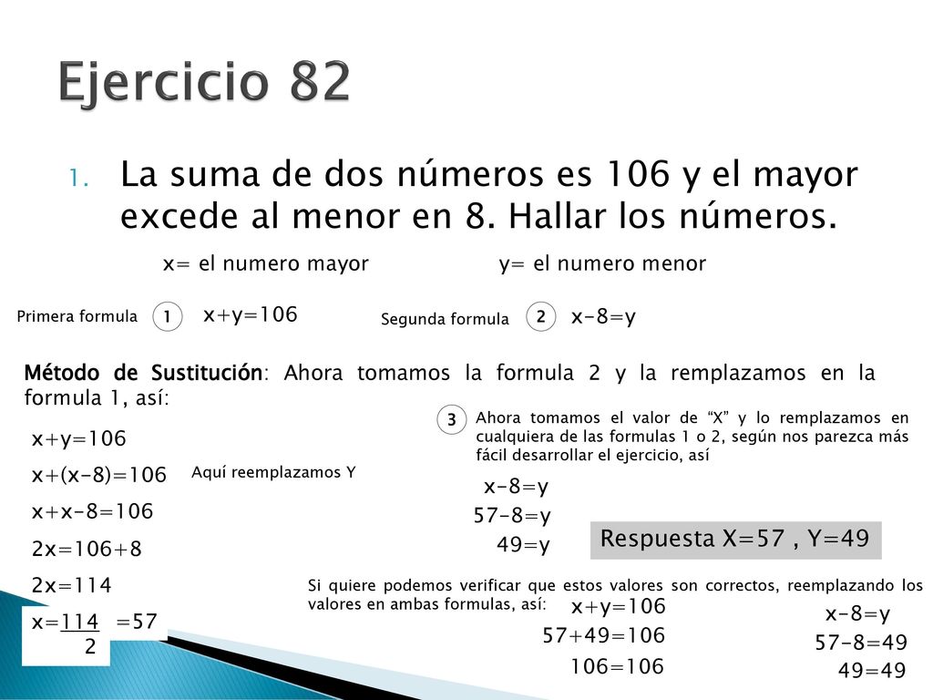 Ejercicio 82 La suma de dos números es 106 y el mayor excede al menor en 8. Hallar los números. x= el numero mayor.