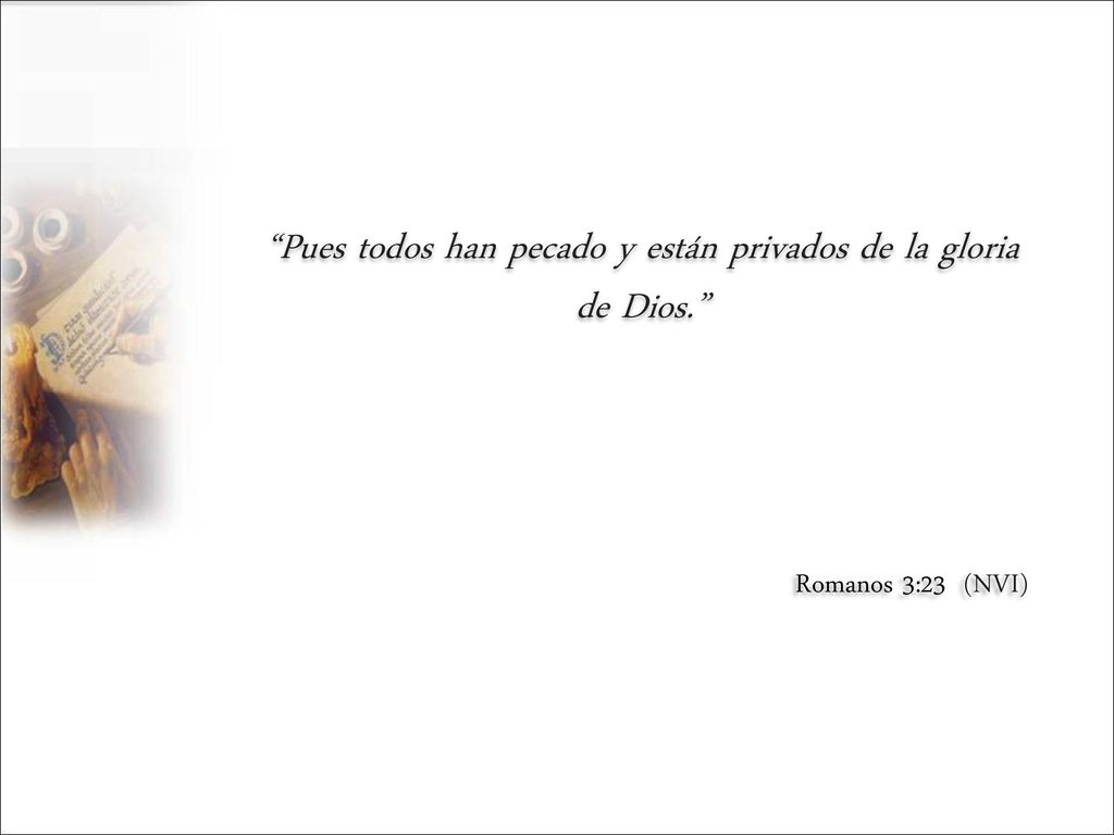 Pues todos han pecado y están privados de la gloria de Dios.