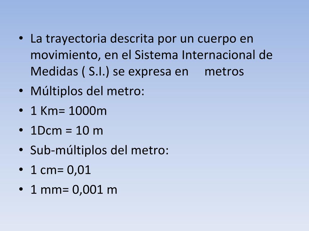 La trayectoria descrita por un cuerpo en movimiento, en el Sistema Internacional de Medidas ( S.I.) se expresa en metros