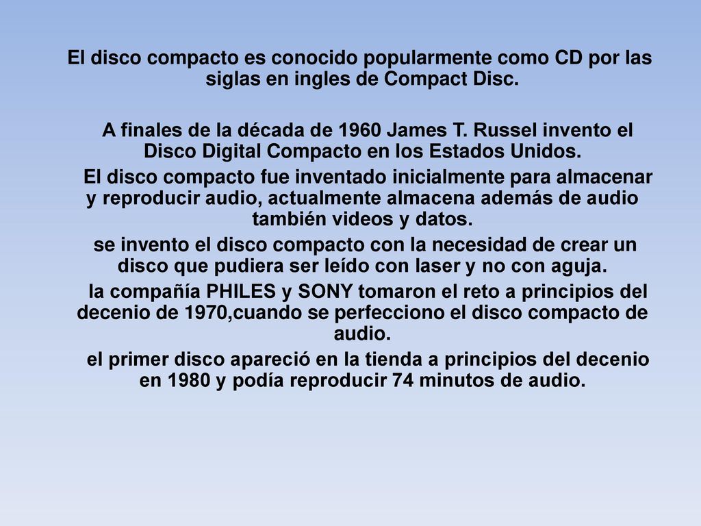 El disco compacto es conocido popularmente como CD por las siglas en ingles de Compact Disc.