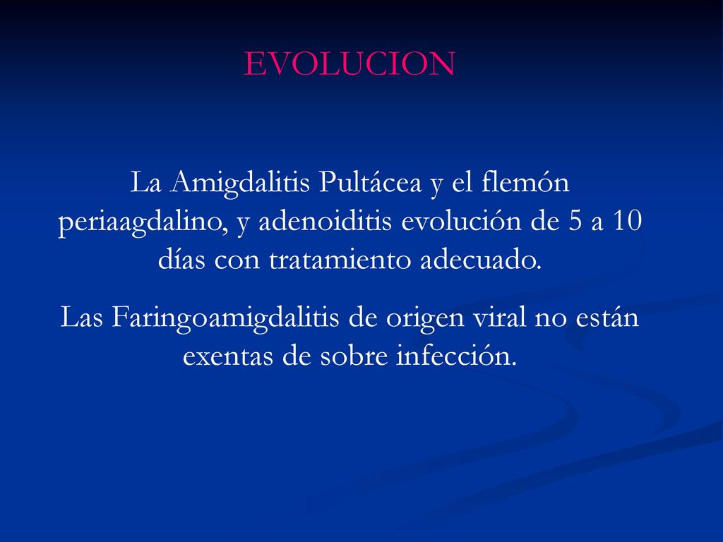 EVOLUCION La Amigdalitis Pultácea y el flemón periaagdalino, y adenoiditis evolución de 5 a 10 días con tratamiento adecuado.