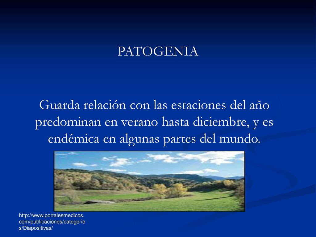 PATOGENIA Guarda relación con las estaciones del año predominan en verano hasta diciembre, y es endémica en algunas partes del mundo.