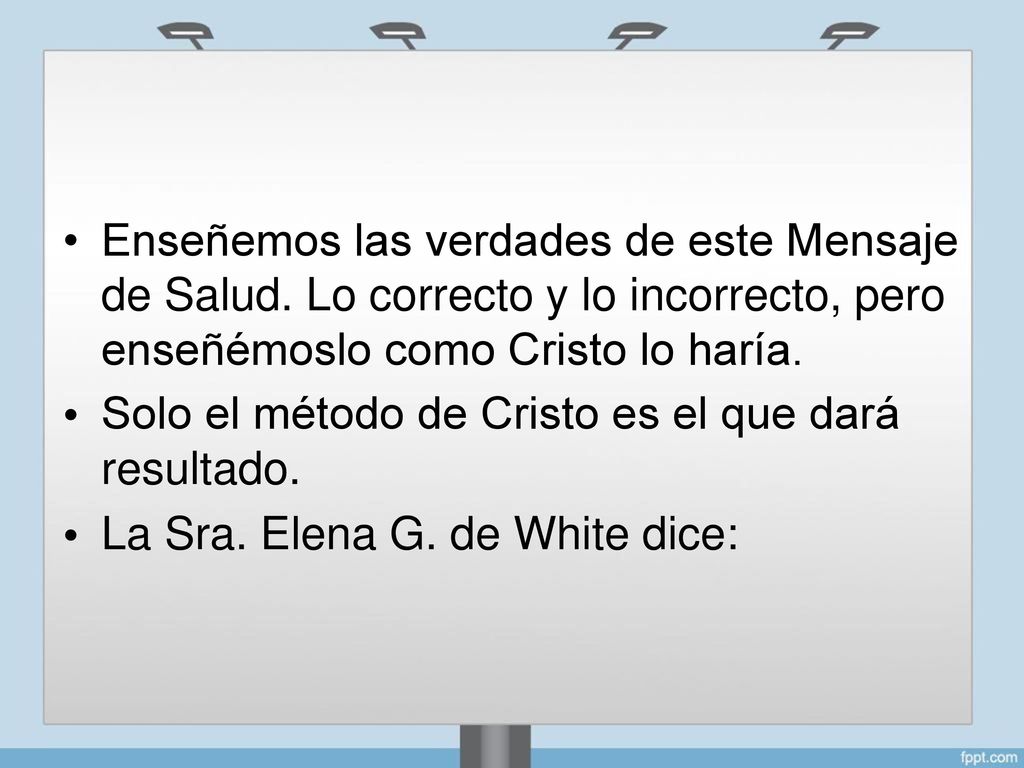 • Enseñemos las verdades de este Mensaje. de Salud. Lo correcto y lo incorrecto, pero enseñémoslo como Cristo lo haría.