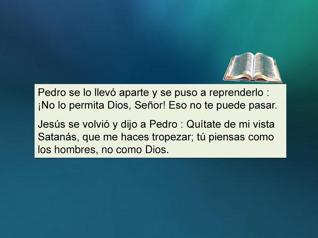 Pedro se lo llevó aparte y se puso a reprenderlo : ¡No lo permita Dios, Señor! Eso no te puede pasar.