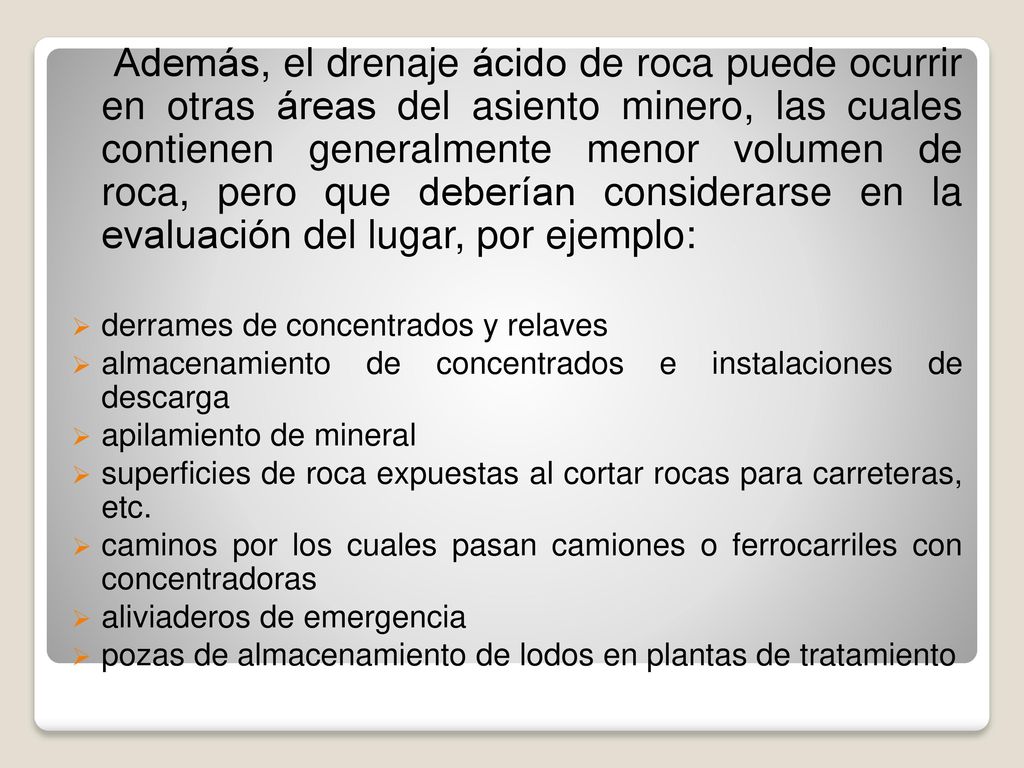 Además, el drenaje ácido de roca puede ocurrir en otras áreas del asiento minero, las cuales contienen generalmente menor volumen de roca, pero que deberían considerarse en la evaluación del lugar, por ejemplo: